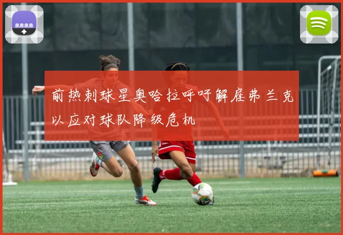 前热刺球星奥哈拉呼吁解雇弗兰克以应对球队降级危机