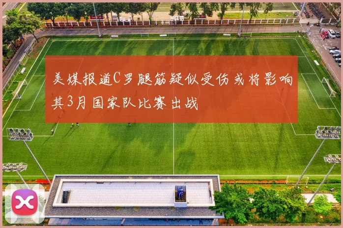 美媒报道C罗腿筋疑似受伤或将影响其3月国家队比赛出战