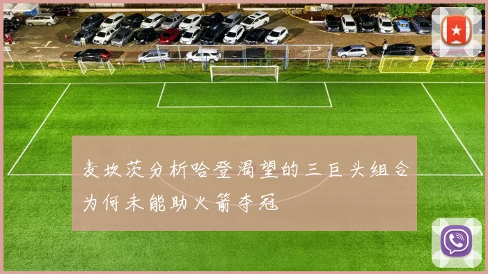 麦坎茨分析哈登渴望的三巨头组合为何未能助火箭夺冠
