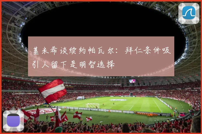 基米希谈续约帕瓦尔：拜仁条件吸引人留下是明智选择