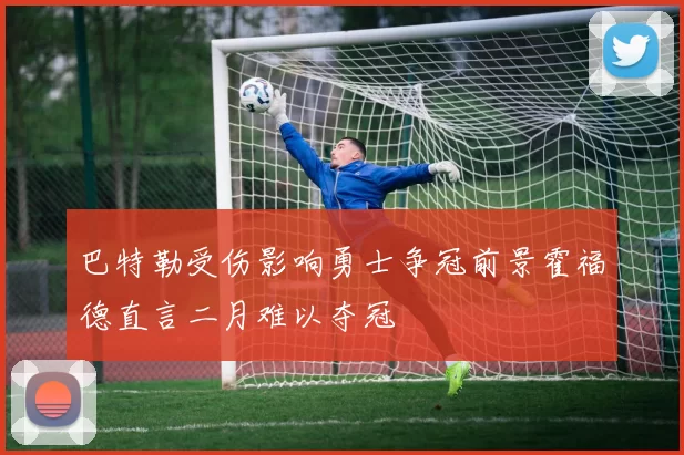 巴特勒受伤影响勇士争冠前景霍福德直言二月难以夺冠