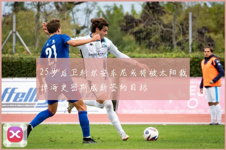 25岁后卫科尔安东尼或将被太阳裁掉海史密斯成新签约目标