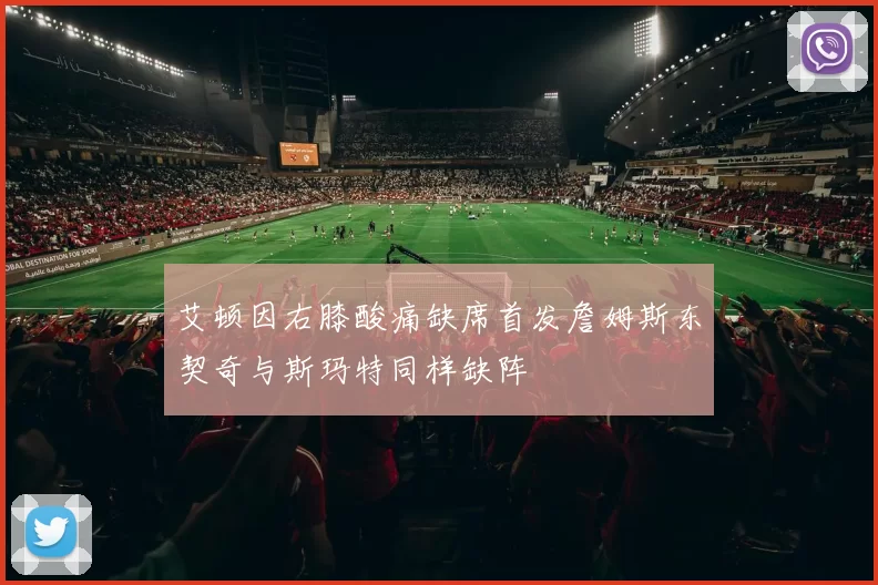 艾顿因右膝酸痛缺席首发詹姆斯东契奇与斯玛特同样缺阵