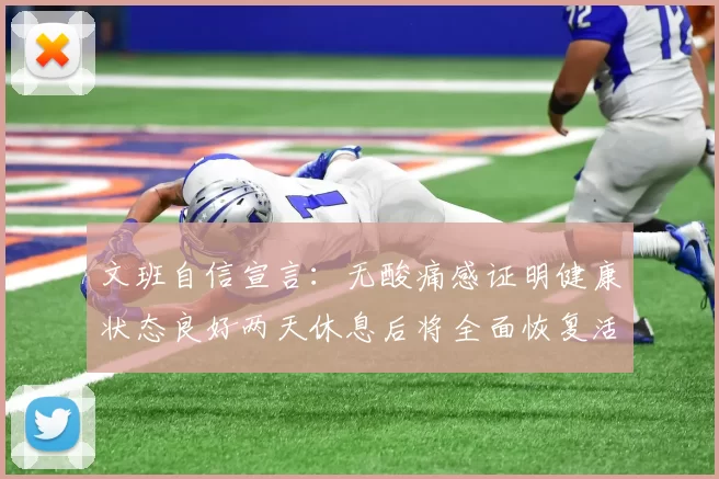 文班自信宣言：无酸痛感证明健康状态良好两天休息后将全面恢复活力